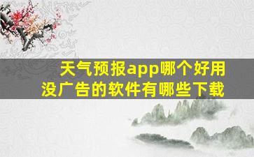 天气预报app哪个好用没广告的软件有哪些下载