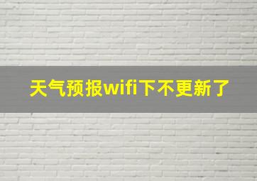 天气预报wifi下不更新了