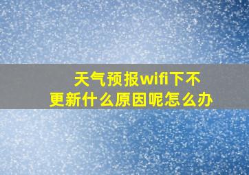 天气预报wifi下不更新什么原因呢怎么办