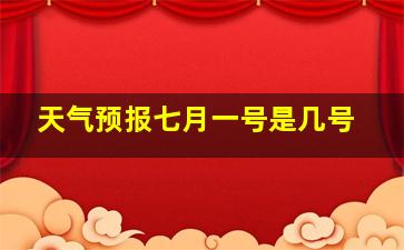 天气预报七月一号是几号