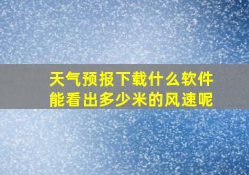 天气预报下载什么软件能看出多少米的风速呢