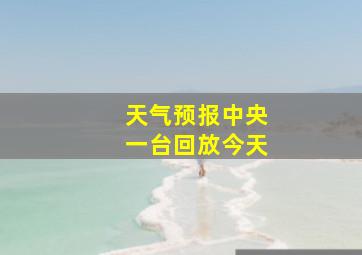 天气预报中央一台回放今天