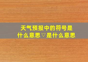 天气预报中的符号是什么意思▽是什么意思