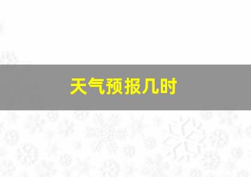 天气预报几时