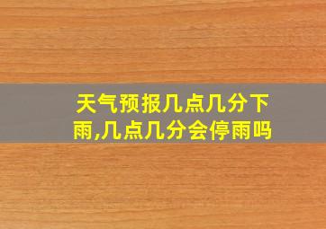 天气预报几点几分下雨,几点几分会停雨吗