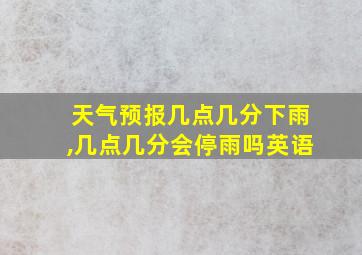 天气预报几点几分下雨,几点几分会停雨吗英语