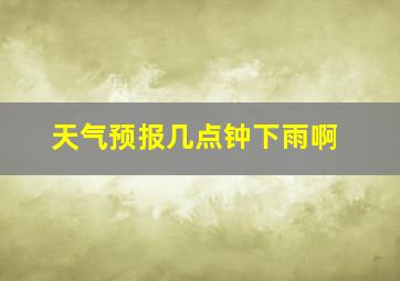 天气预报几点钟下雨啊