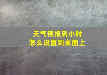 天气预报到小时怎么设置到桌面上