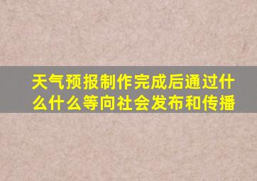 天气预报制作完成后通过什么什么等向社会发布和传播