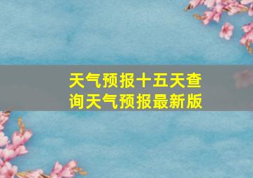 天气预报十五天查询天气预报最新版