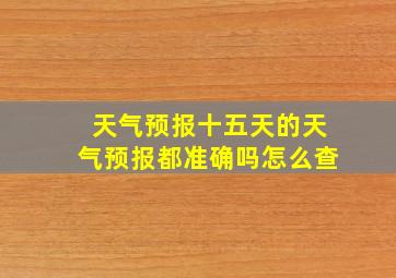 天气预报十五天的天气预报都准确吗怎么查