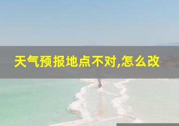 天气预报地点不对,怎么改