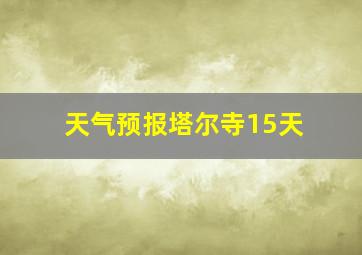 天气预报塔尔寺15天