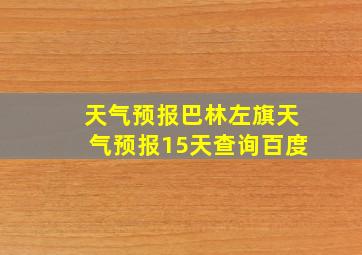 天气预报巴林左旗天气预报15天查询百度