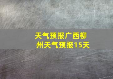 天气预报广西柳州天气预报15天