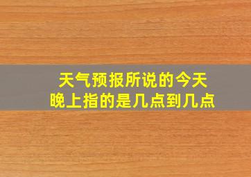 天气预报所说的今天晚上指的是几点到几点