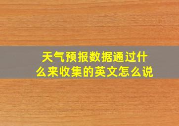 天气预报数据通过什么来收集的英文怎么说