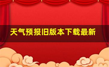 天气预报旧版本下载最新