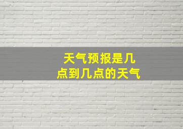 天气预报是几点到几点的天气