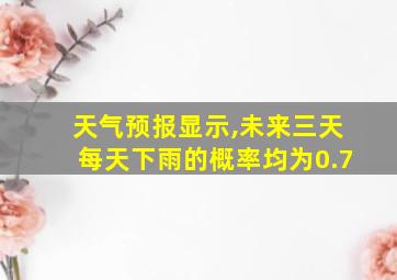 天气预报显示,未来三天每天下雨的概率均为0.7