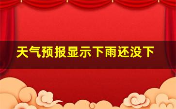 天气预报显示下雨还没下