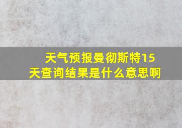 天气预报曼彻斯特15天查询结果是什么意思啊