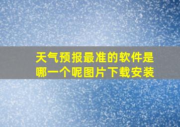 天气预报最准的软件是哪一个呢图片下载安装