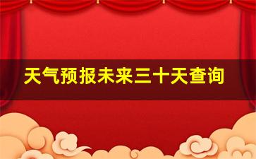 天气预报未来三十天查询