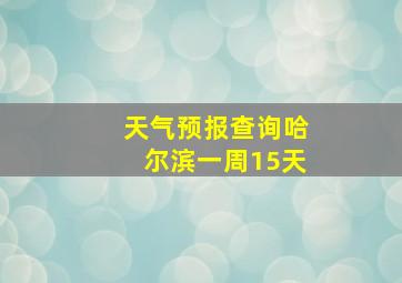 天气预报查询哈尔滨一周15天