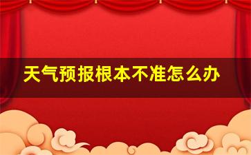 天气预报根本不准怎么办