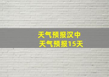 天气预报汉中天气预报15天