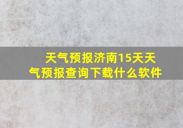 天气预报济南15天天气预报查询下载什么软件