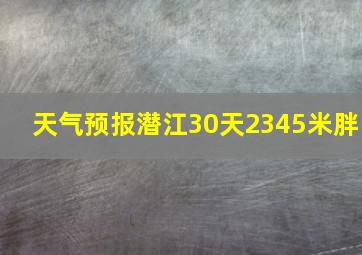 天气预报潜江30天2345米胖