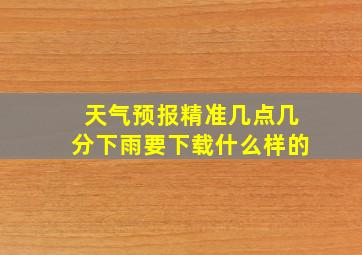 天气预报精准几点几分下雨要下载什么样的