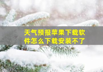 天气预报苹果下载软件怎么下载安装不了