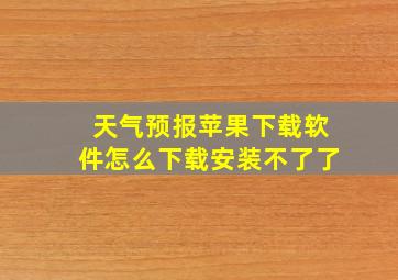 天气预报苹果下载软件怎么下载安装不了了