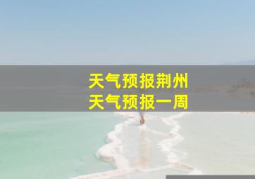 天气预报荆州天气预报一周