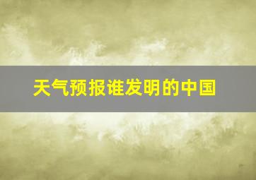 天气预报谁发明的中国