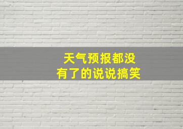 天气预报都没有了的说说搞笑