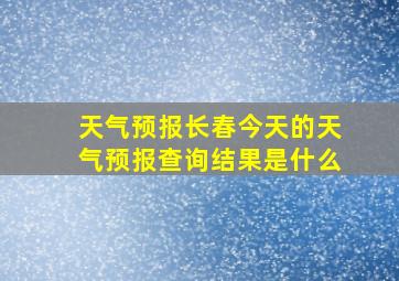 天气预报长春今天的天气预报查询结果是什么