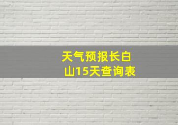 天气预报长白山15天查询表