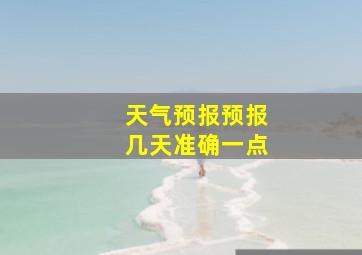 天气预报预报几天准确一点