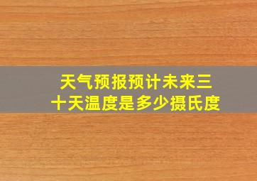 天气预报预计未来三十天温度是多少摄氏度