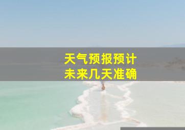 天气预报预计未来几天准确