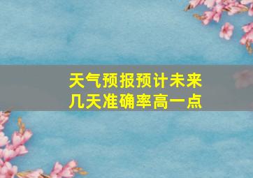 天气预报预计未来几天准确率高一点