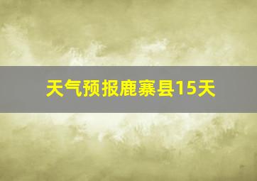 天气预报鹿寨县15天