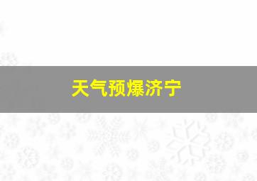 天气预爆济宁