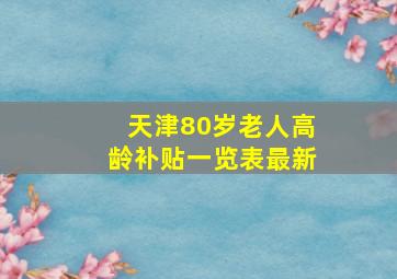 天津80岁老人高龄补贴一览表最新