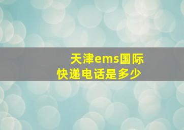 天津ems国际快递电话是多少