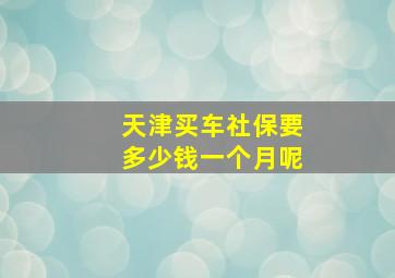 天津买车社保要多少钱一个月呢